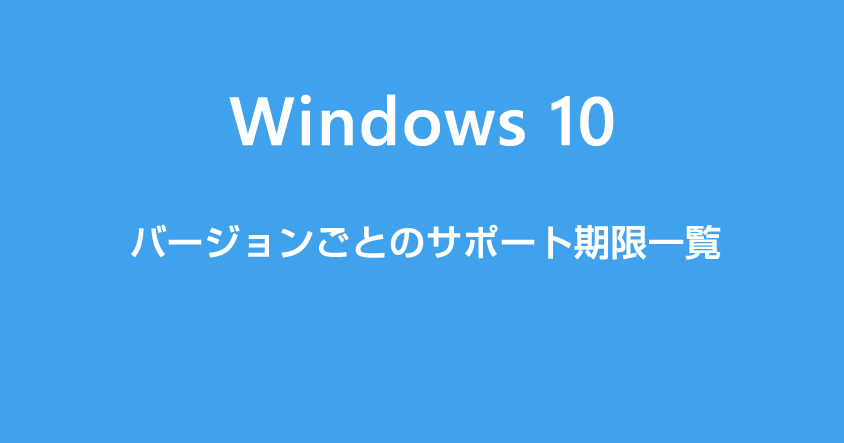 Windows 10 バージョンごとのサポート期限・終了日一覧