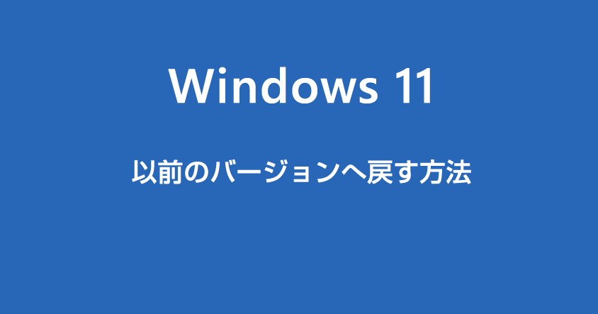 アップデートした Windows 11 を以前のバージョンに戻す方法