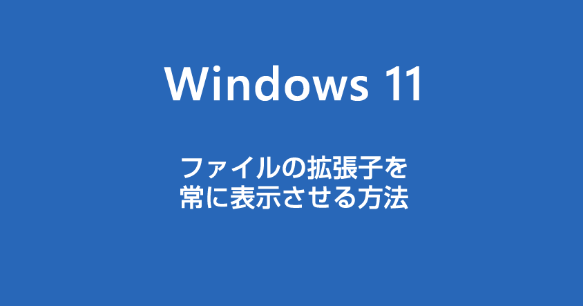 Windows 11 常にファイルの拡張子を表示させておく方法