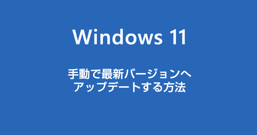 Windows 11 手動で最新のバージョンへアップデートするやり方