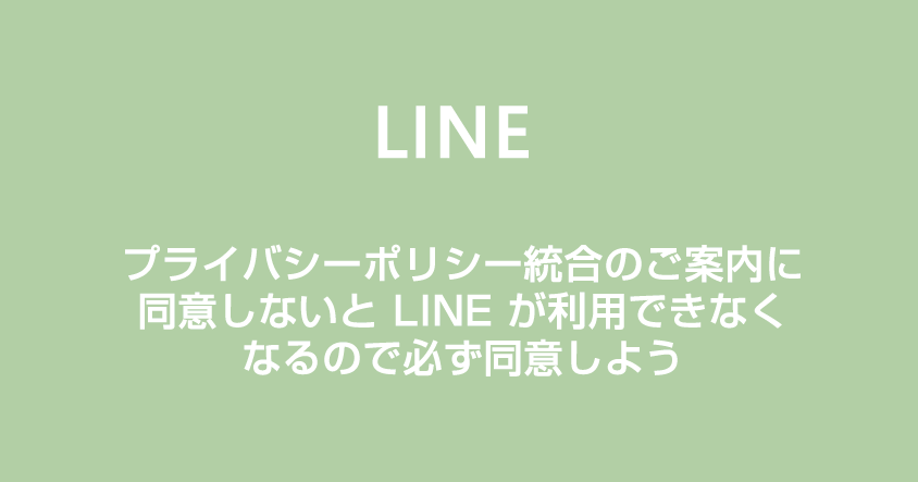 【LINE】プライバシーポリシー統合のご案内に同意しないと LINE が使えなくなるので必ず同意しよう