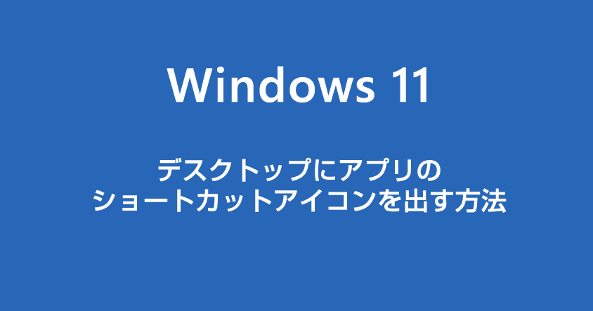 Windows 11 アプリのデスクトップショートカットアイコンを作成する方法