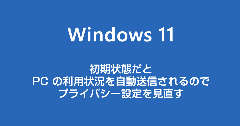 Windows 11 PC の利用状況を自動送信するプライバシー設定を見直して個人情報を守ろう