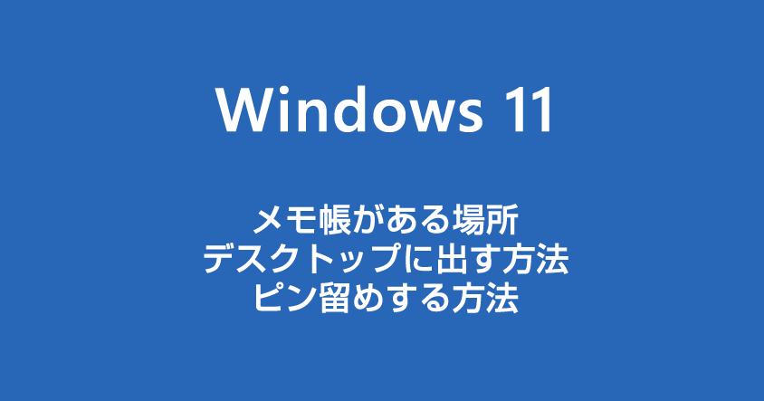 Windows 11 メモ帳がある場所とデスクトップやタスクバーへの出し方を解説します